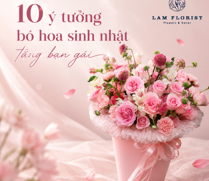 Tặng bó hoa sinh nhật cho bạn gái – 10 ý tưởng 'đốn tim' từ Shop Hoa Quận 10