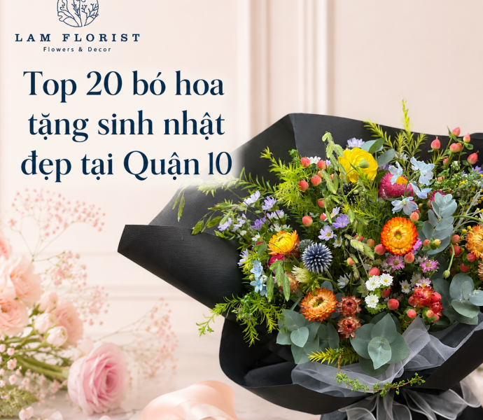 Bó hoa tặng sinh nhật đẹp tại Quận 10 – Top 20 mẫu sang trọng, ý nghĩa